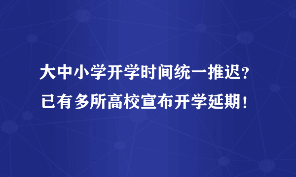 大中小学开学时间统一推迟？已有多所高校宣布开学延期！