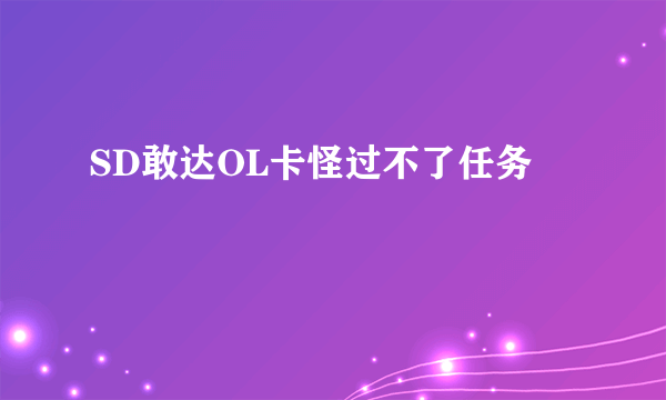 SD敢达OL卡怪过不了任务