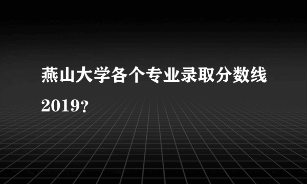 燕山大学各个专业录取分数线2019？