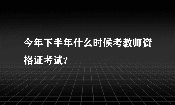 今年下半年什么时候考教师资格证考试?