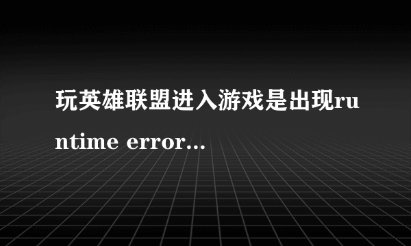 玩英雄联盟进入游戏是出现runtime error怎么解决