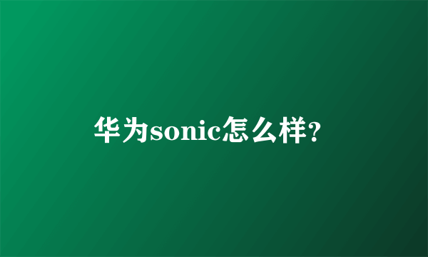 华为sonic怎么样？