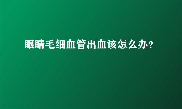 眼睛毛细血管出血该怎么办？