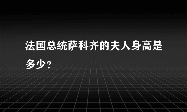 法国总统萨科齐的夫人身高是多少？