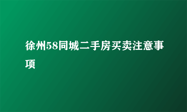 徐州58同城二手房买卖注意事项