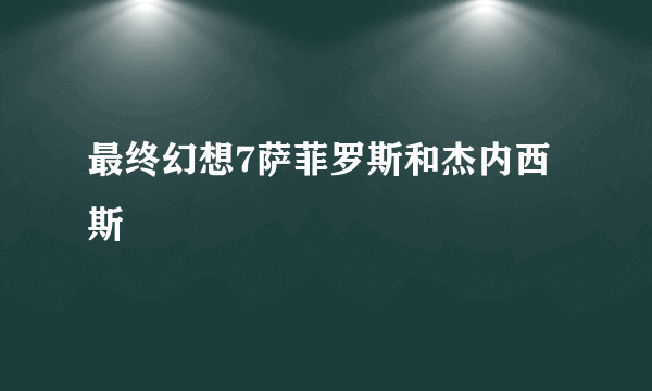 最终幻想7萨菲罗斯和杰内西斯