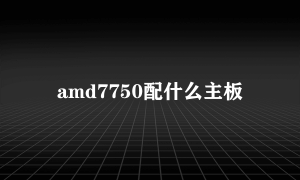 amd7750配什么主板