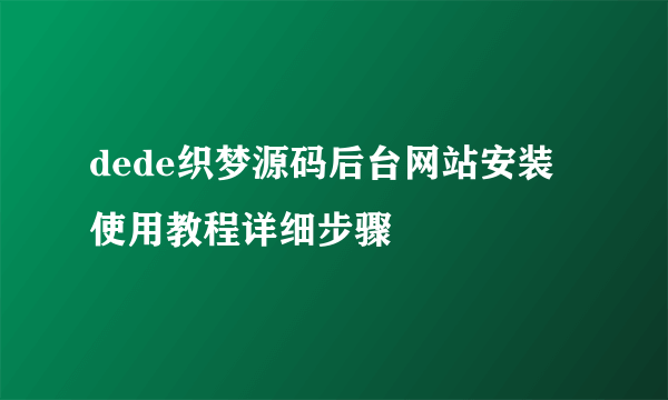 dede织梦源码后台网站安装使用教程详细步骤