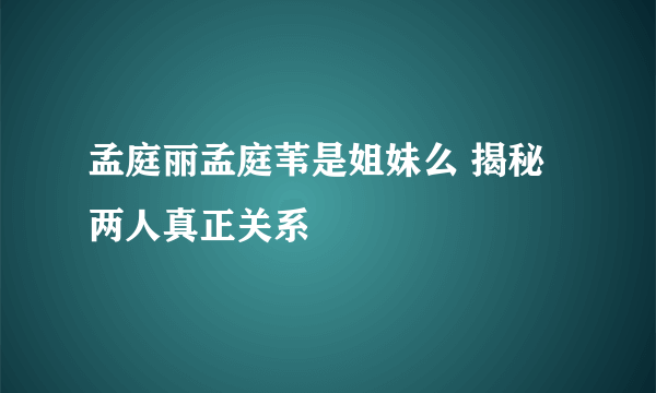 孟庭丽孟庭苇是姐妹么 揭秘两人真正关系