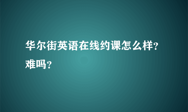 华尔街英语在线约课怎么样？难吗？