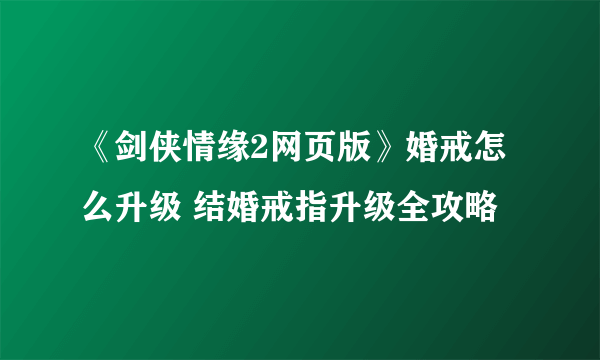 《剑侠情缘2网页版》婚戒怎么升级 结婚戒指升级全攻略