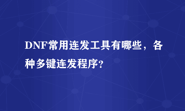 DNF常用连发工具有哪些，各种多键连发程序？