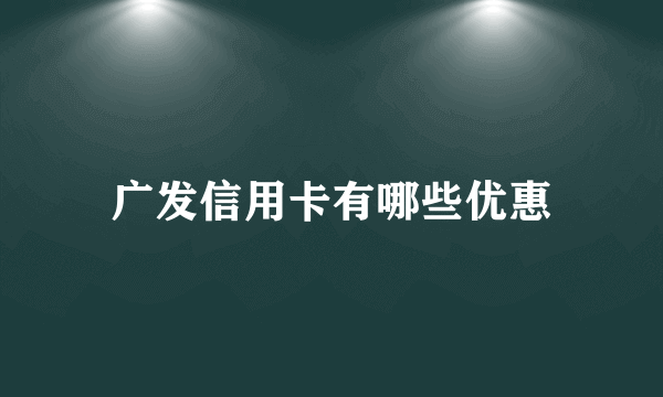 广发信用卡有哪些优惠