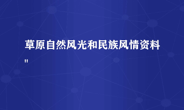 草原自然风光和民族风情资料