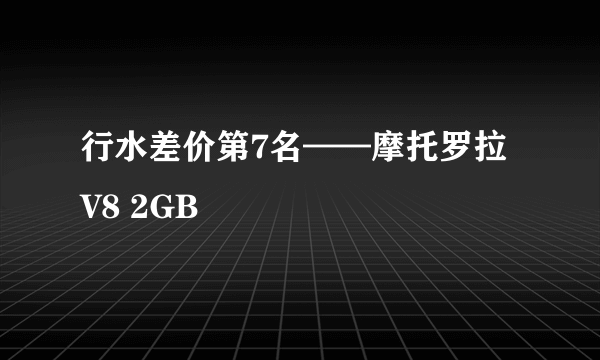 行水差价第7名——摩托罗拉V8 2GB