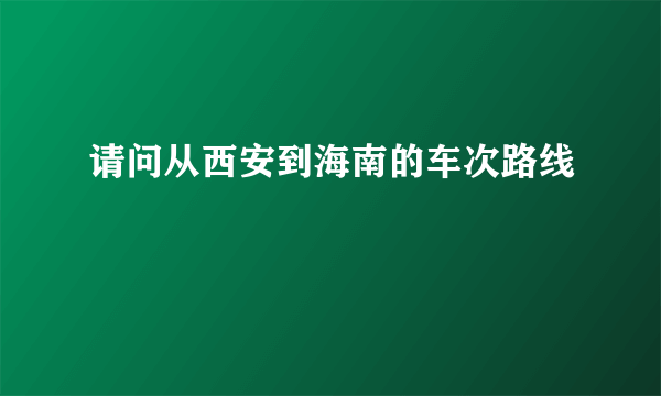 请问从西安到海南的车次路线