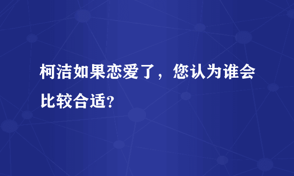 柯洁如果恋爱了，您认为谁会比较合适？