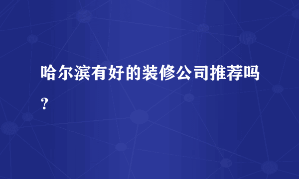 哈尔滨有好的装修公司推荐吗？