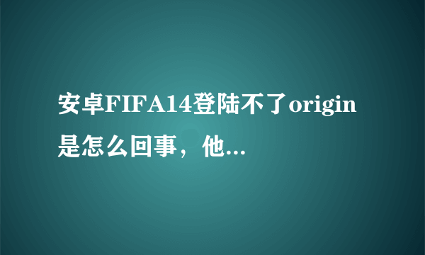 安卓FIFA14登陆不了origin是怎么回事，他说是网络不可用。