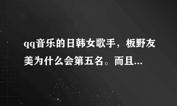 qq音乐的日韩女歌手，板野友美为什么会第五名。而且排名是259，反观AKB48只有496名。