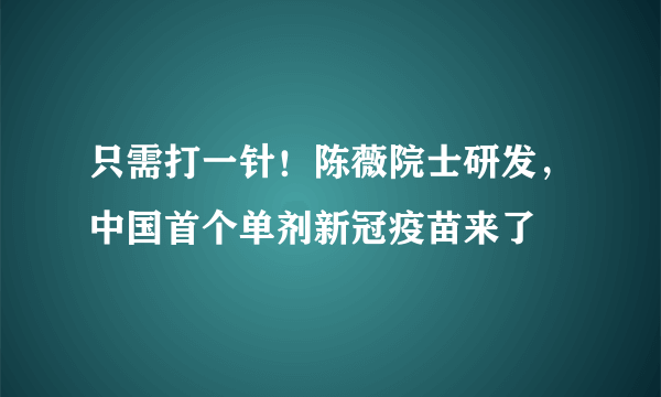 只需打一针！陈薇院士研发，中国首个单剂新冠疫苗来了