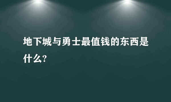 地下城与勇士最值钱的东西是什么?