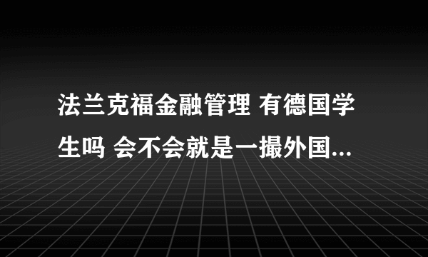 法兰克福金融管理 有德国学生吗 会不会就是一撮外国人在一个学校里用英语上课啊？