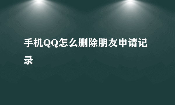 手机QQ怎么删除朋友申请记录