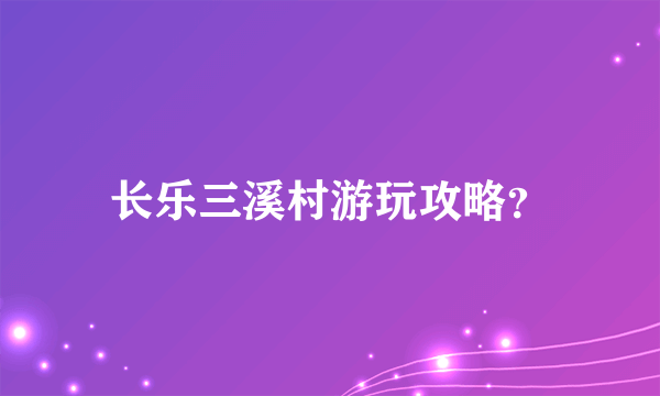 长乐三溪村游玩攻略？