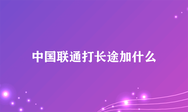 中国联通打长途加什么