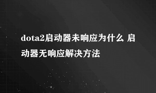 dota2启动器未响应为什么 启动器无响应解决方法