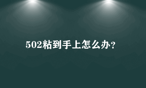 502粘到手上怎么办？