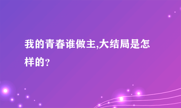 我的青春谁做主,大结局是怎样的？