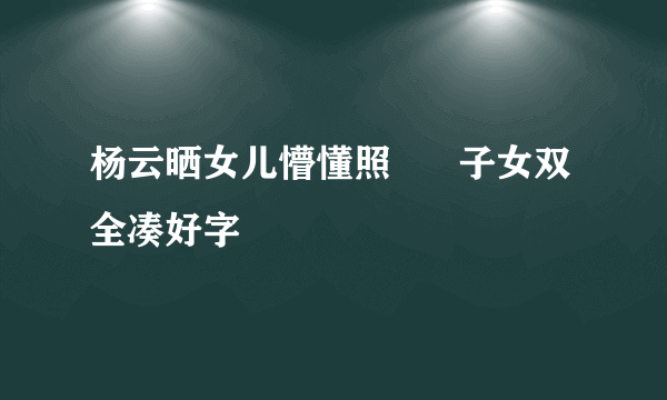 杨云晒女儿懵懂照      子女双全凑好字