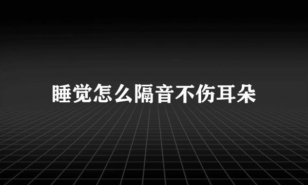 睡觉怎么隔音不伤耳朵