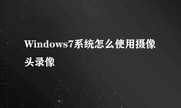 Windows7系统怎么使用摄像头录像