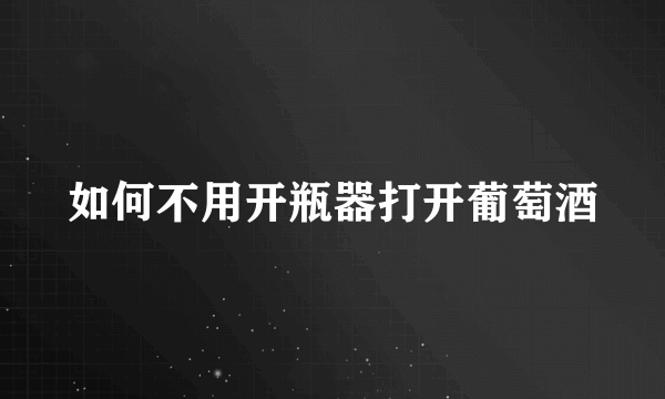 如何不用开瓶器打开葡萄酒