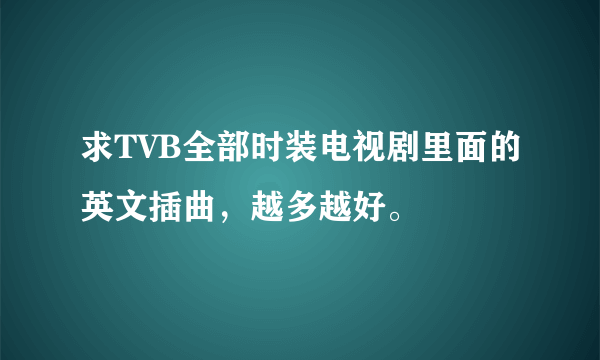 求TVB全部时装电视剧里面的英文插曲，越多越好。