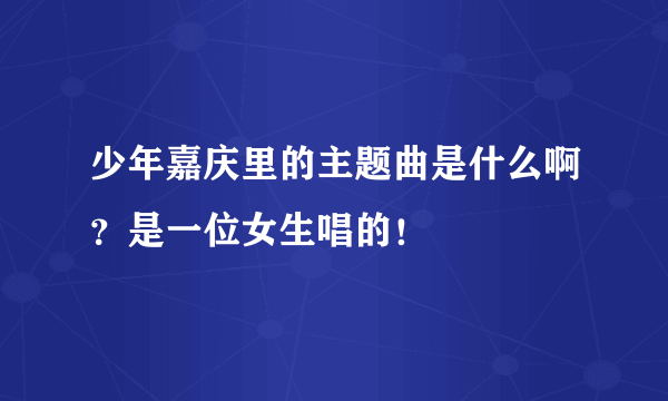 少年嘉庆里的主题曲是什么啊？是一位女生唱的！