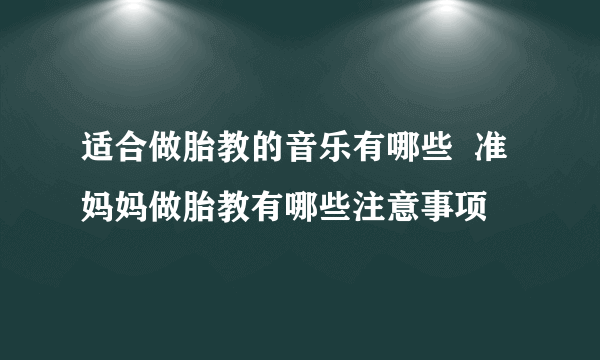 适合做胎教的音乐有哪些  准妈妈做胎教有哪些注意事项