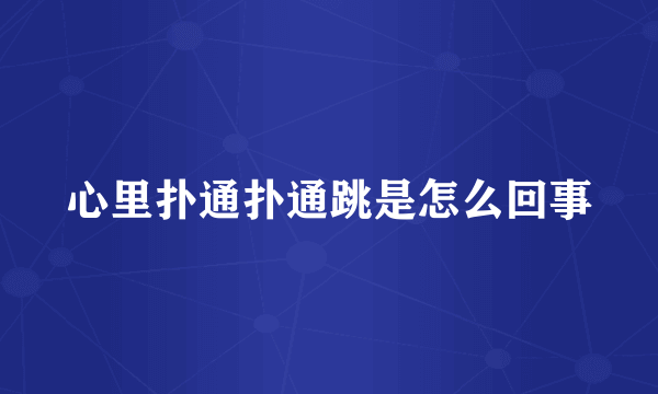 心里扑通扑通跳是怎么回事