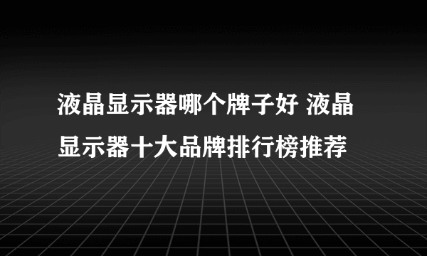 液晶显示器哪个牌子好 液晶显示器十大品牌排行榜推荐