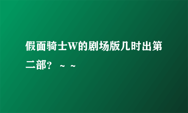 假面骑士W的剧场版几时出第二部？～～