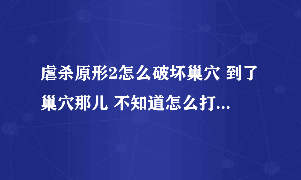 虐杀原形2怎么破坏巢穴 到了巢穴那儿 不知道怎么打 巢穴是封死的