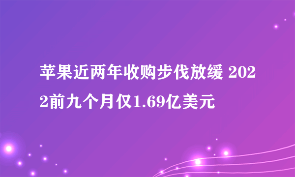 苹果近两年收购步伐放缓 2022前九个月仅1.69亿美元