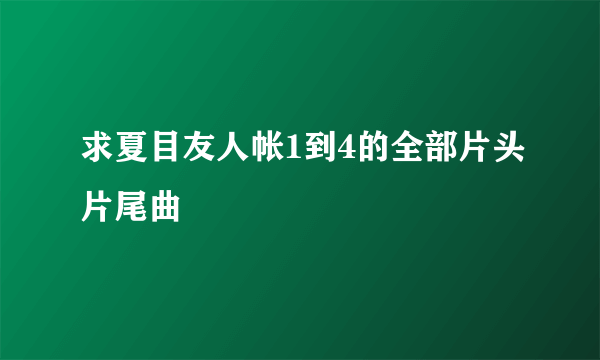 求夏目友人帐1到4的全部片头片尾曲