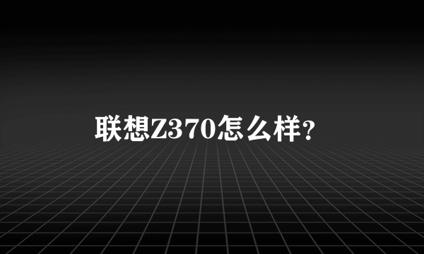 联想Z370怎么样？