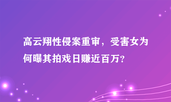 高云翔性侵案重审，受害女为何曝其拍戏日赚近百万？