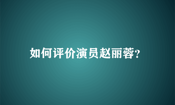 如何评价演员赵丽蓉？