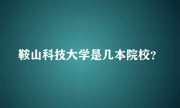 鞍山科技大学是几本院校？